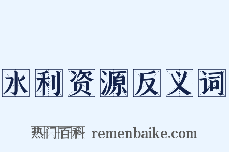 水利资源反义词是什么意思的图片